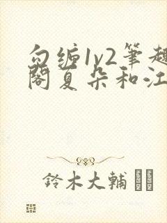 勾缠1v2笔趣阁夏朵和江临辉