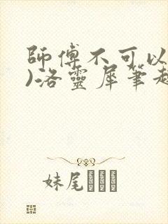 师傅不可以(限)洛灵犀笔趣阁