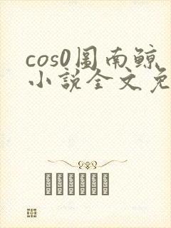 cos0图南鲸小说全文免费阅读笔趣阁
