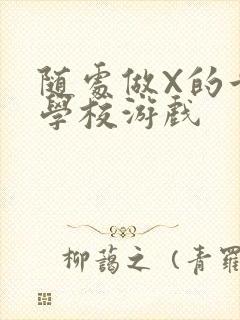 随处做X的世界学校游戏