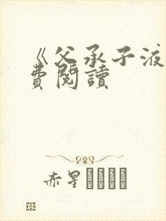 《父承子液》免费阅读