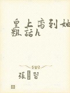 皇上脔到她哭h粗话h