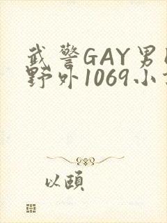 武警GAY男同野外1069小说