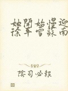 她开始慢迎迎合徐平雪苏南风