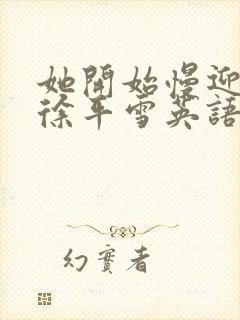 她开始慢迎迎合徐平雪英语