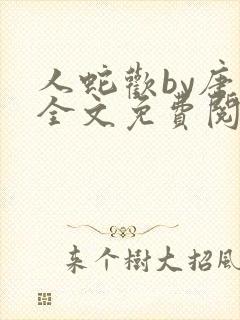 人蛇欢by唐棠全文免费阅读