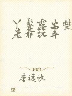 丫鬟露出双乳让老爷玩弄