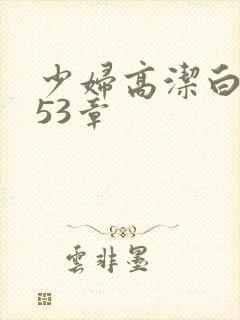 少妇高洁白义第53章