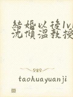 结婚以后1v1沈倾温教授的简介