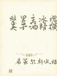 双男主冰块棉签夹子酒精扩张器