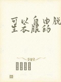 可以自由脱卸女生衣服的