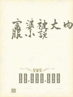 富婆被大肉楱征服小说