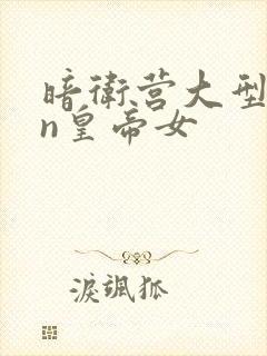 暗卫营大型hpn皇帝女