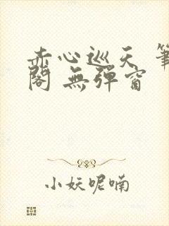 赤心巡天 笔趣阁 无弹窗