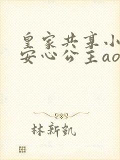 皇家共享小公主安心公主aor免费阅读
