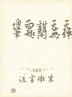 傻白甜天天挨 笔趣阁无弹窗