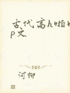 古代高h啪肉np文