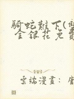 骑蛇难下(双) 金银花免费笔趣阁
