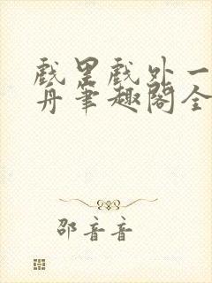 戏里戏外一叶孤舟笔趣阁全文