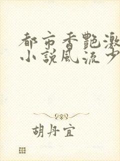 都市香艳激情肉小说风流少年小说