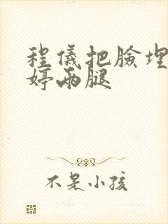 程仪把脸埋进秀婷两腿