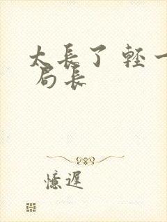 太长了 轻一点 局长