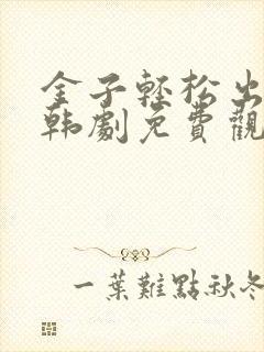 金子轻松出来吧韩剧免费观看全集