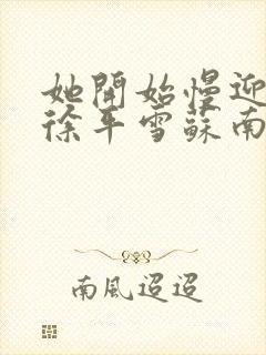 她开始慢迎迎合徐平雪苏南风