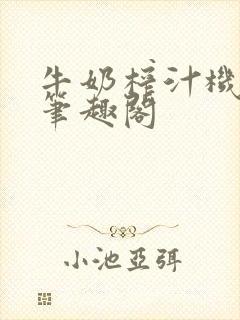 牛奶榨汁机po笔趣阁