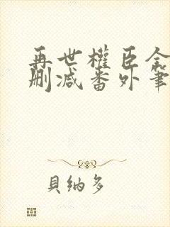 再世权臣全文无删减番外笔趣阁