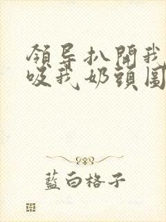 领导扒开我奶罩吸我奶头图片