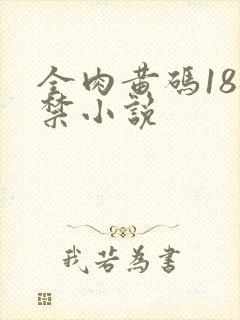 全肉黄码18无禁小说