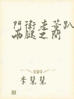 门卫老董趴在我两腿之间