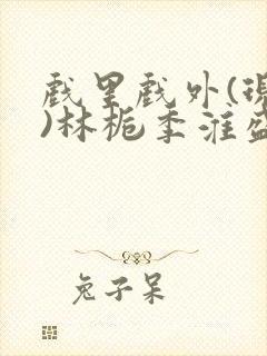 戏里戏外(现场)林栀季淮盛笔趣阁