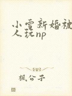小雪新婚被全村人玩np