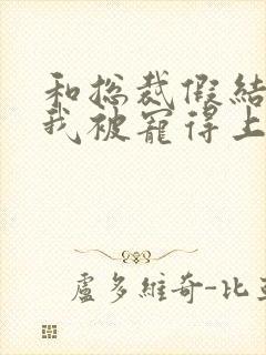 和总裁假结婚后我被宠得上头