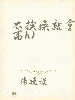 不挨操就会死(高h)