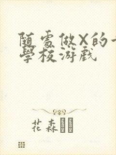 随处做X的世界学校游戏