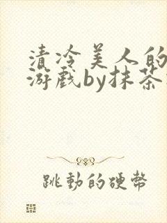 清冷美人的神奇游戏by抹茶冰沙