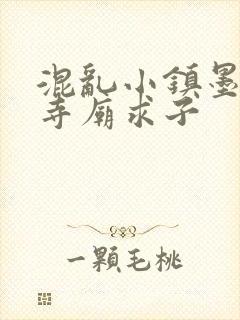 混乱小镇墨池砚寺庙求子