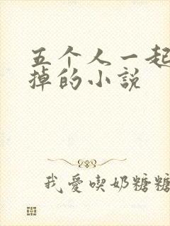 五个人一起会坏掉的小说