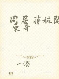 同居 蒋婉闻烬 东哥