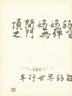 顶开妈妈的生命之门 无弹窗