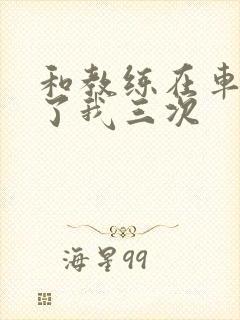 和教练在车里干了我三次