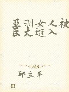 亚洲女人被黑人巨大进入