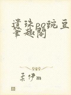 遗珠po豌豆荚笔趣阁