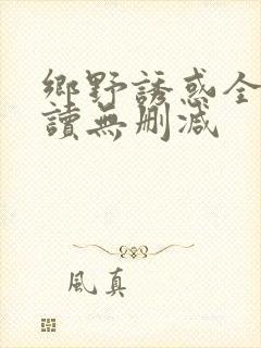 乡野诱惑全文阅读无删减