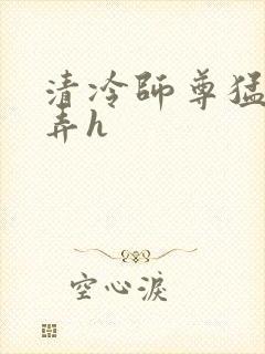 清冷师尊猛烈顶弄h