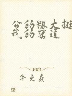 公的粗大挺进了我的密道