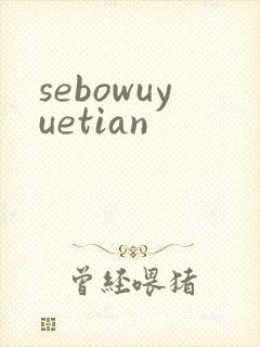 sebowuyuetian